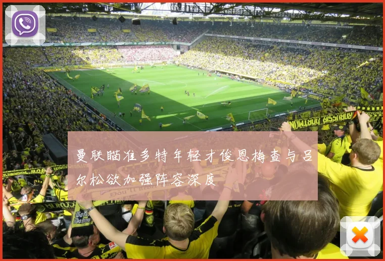 曼联瞄准多特年轻才俊恩梅查与吕尔松欲加强阵容深度