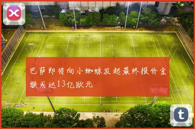 巴萨即将向小蜘蛛发起最终报价金额或达13亿欧元
