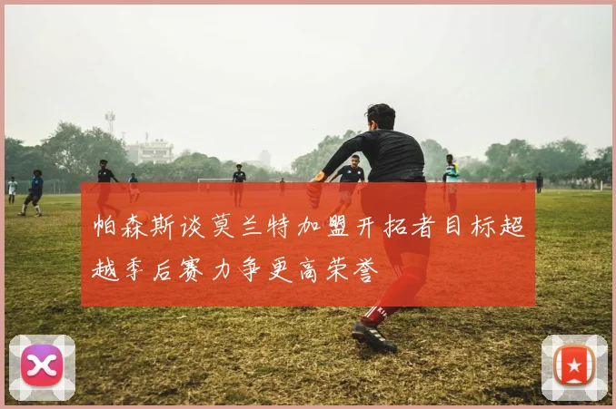 帕森斯谈莫兰特加盟开拓者目标超越季后赛力争更高荣誉